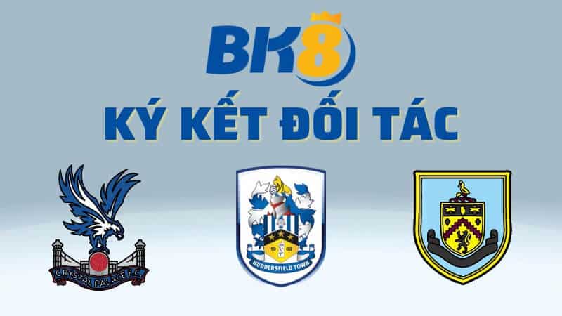 BK8 là đối tác của 3 CLB đẳng cấp như Crystal Palace - Huddersfield Town và Burnley FC