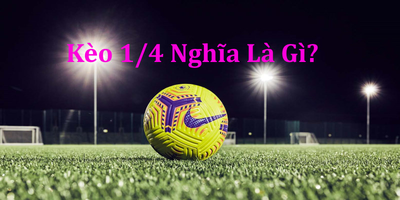 Kèo 1/4 nghĩa là gì? Kèo 1/4 nghĩa là gì?
