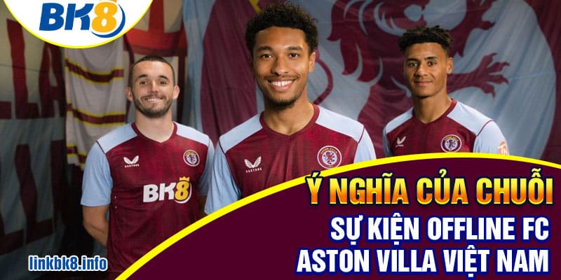 Sự kiện đánh dấu mối quan hệ tốt đẹp của BK8 và Aston Villa